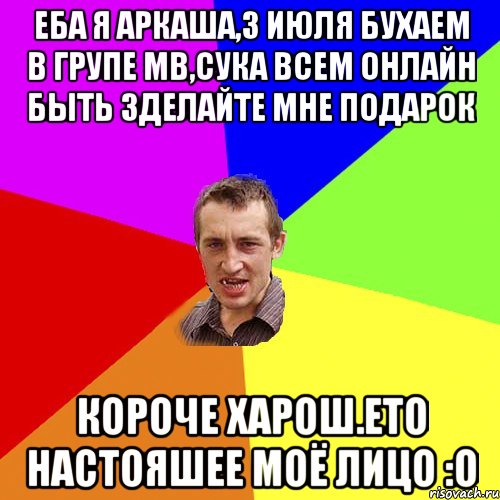 Еба я Аркаша,3 июля бухаем в групе МB,Сука всем онлайн быть зделайте мне подарок Короче харош.Ето настояшее моё лицо :o, Мем Чоткий паца