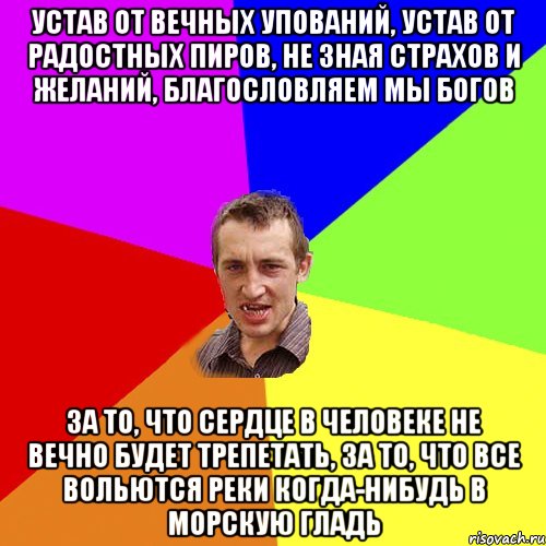 Устав от вечных упований, Устав от радостных пиров, Не зная страхов и желаний, Благословляем мы богов За то, что сердце в человеке Не вечно будет трепетать, За то, что все вольются реки Когда-нибудь в морскую гладь, Мем Чоткий паца