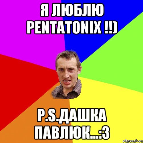 Я люблю Pentatonix !!) P.S.Дашка Павлюк...:3, Мем Чоткий паца