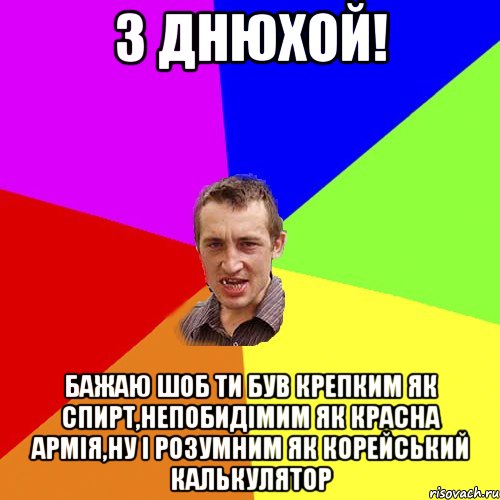 З ДНЮХОЙ! бажаю шоб ти був крепким як спирт,непобидімим як красна армія,ну і розумним як корейський калькулятор, Мем Чоткий паца