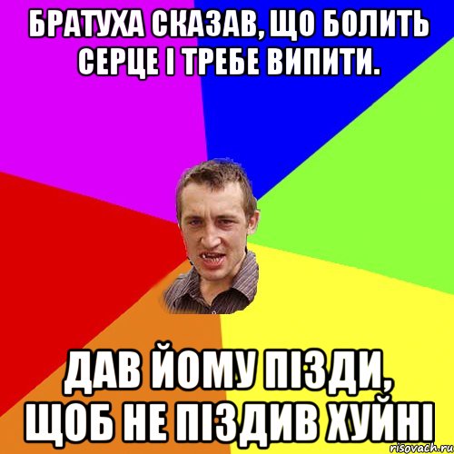 БРАТУХА СКАЗАВ, ЩО БОЛИТЬ СЕРЦЕ I ТРЕБЕ ВИПИТИ. ДАВ ЙОМУ ПIЗДИ, ЩОБ НЕ ПIЗДИВ ХУЙНI, Мем Чоткий паца