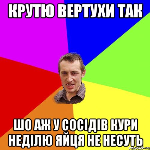 Крутю вертухи так шо аж у сосідів кури неділю яйця не несуть, Мем Чоткий паца