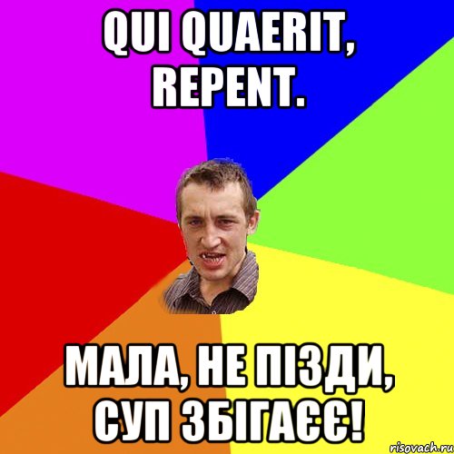 Qui quaerit, repent. мала, не пізди, суп збігаєє!, Мем Чоткий паца