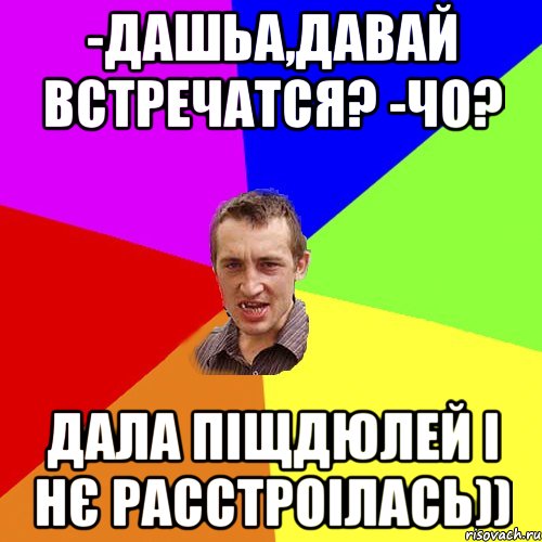 -Дашьа,давай встречатся? -Чо? Дала піщдюлей і нє расстроілась)), Мем Чоткий паца