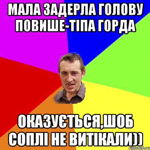 Мала задерла голову повише-тіпа горда Оказується,шоб соплі не витікали))