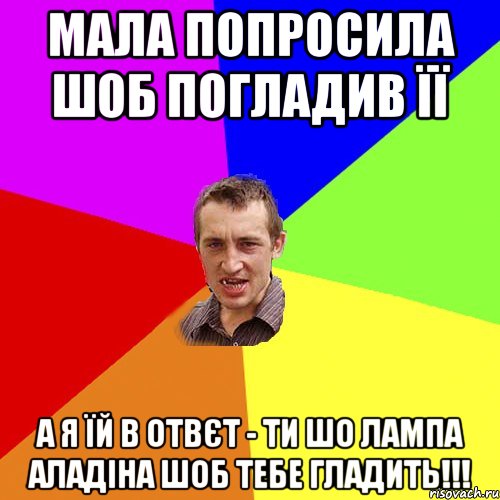 МАЛА ПОПРОСИЛА ШОБ ПОГЛАДИВ ЇЇ А Я ЇЙ В ОТВЄТ - ТИ ШО ЛАМПА АЛАДІНА ШОБ ТЕБЕ ГЛАДИТЬ!!!, Мем Чоткий паца