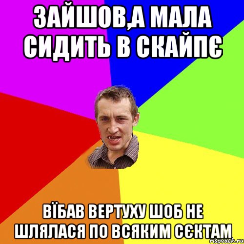 Зайшов,а мала сидить в скайпє вїбав вертуху шоб не шлялася по всяким сєктам