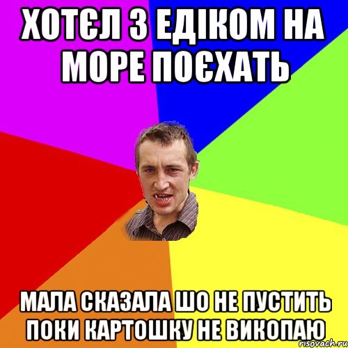 Хотєл з едіком на море поєхать Мала сказала шо не пустить поки картошку не викопаю, Мем Чоткий паца