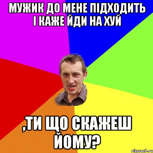 мужик до мене підходить і каже йди на хуй ,ти що скажеш йому?, Мем Чоткий паца