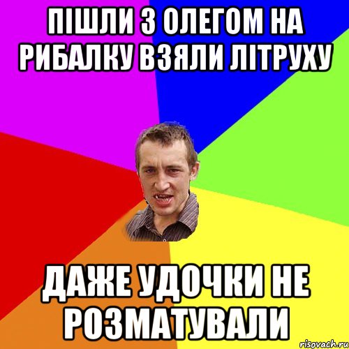 ПIШЛИ З ОЛЕГОМ НА РИБАЛКУ ВЗЯЛИ ЛIТРУХУ ДАЖЕ УДОЧКИ НЕ РОЗМАТУВАЛИ, Мем Чоткий паца