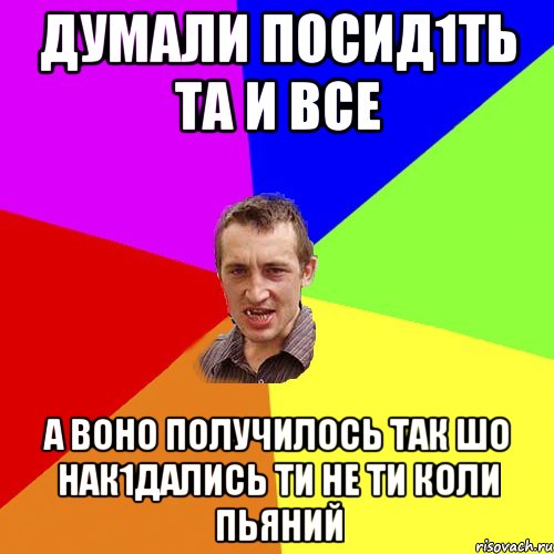 думали посид1ть та и все а воно получилось так шо нак1дались ти не ти коли пьяний, Мем Чоткий паца