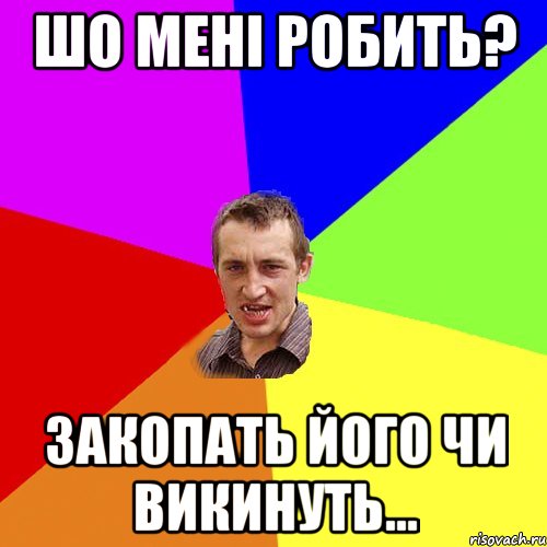 шо мені робить? закопать його чи викинуть..., Мем Чоткий паца