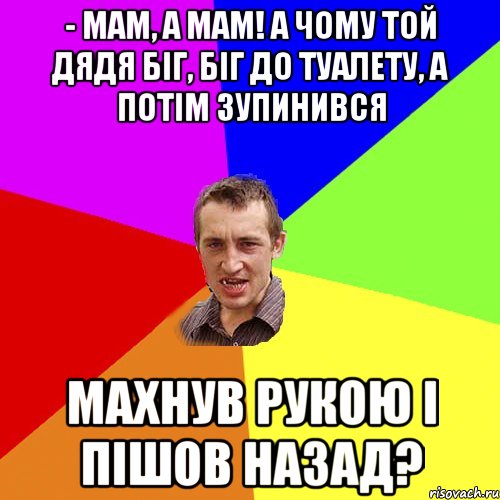 - Мам, а мам! А чому той дядя біг, біг до туалету, а потім зупинився махнув рукою і пішов назад?, Мем Чоткий паца