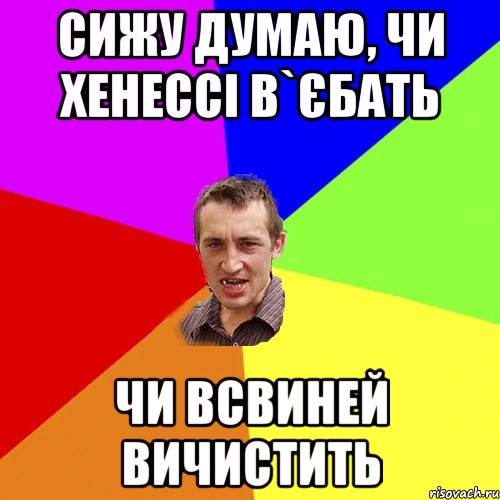 Сижу думаю, чи Хенессі в`єбать чи всвиней вичистить, Мем Чоткий паца