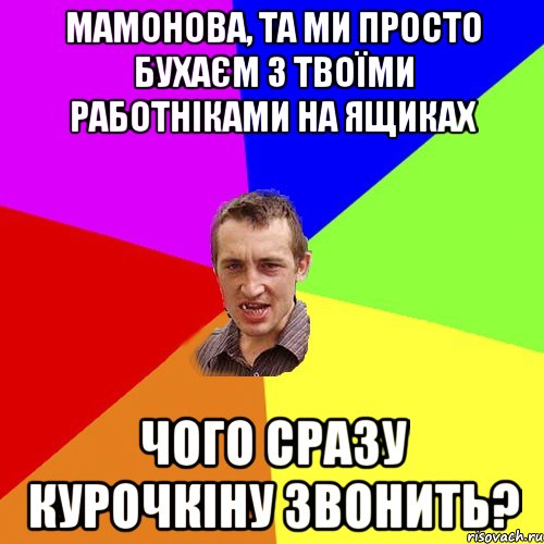 Мамонова, та ми просто бухаєм з твоїми работніками на ящиках чого сразу курочкіну звонить?, Мем Чоткий паца