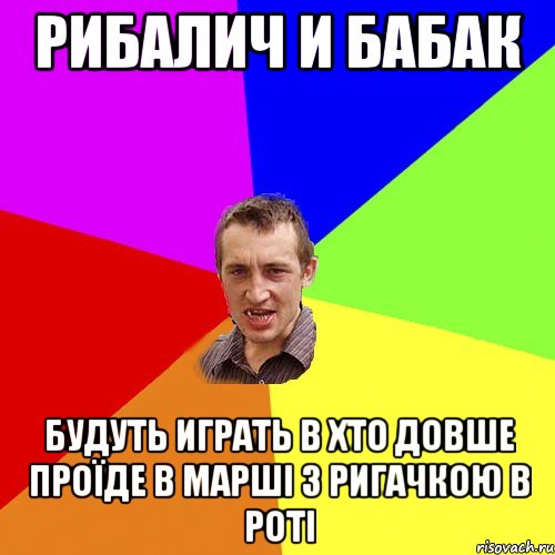 Рибалич и Бабак будуть играть в хто довше проїде в марші з ригачкою в роті, Мем Чоткий паца