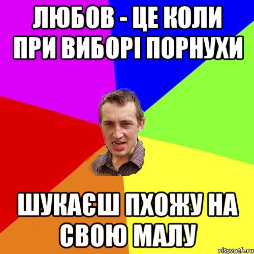 ЛЮБОВ - це коли при виборі порнухи шукаєш пхожу на свою малу, Мем Чоткий паца