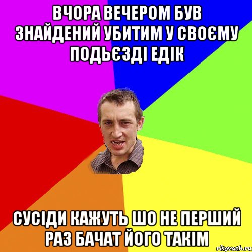 Вчора вечером був знайдений убитим у своєму подьєзді Едік сусіди кажуть шо не перший раз бачат його такім, Мем Чоткий паца