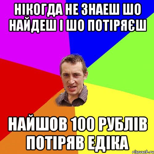 нікогда не знаеш шо найдеш і шо потіряєш найшов 100 рублів потіряв Едіка, Мем Чоткий паца