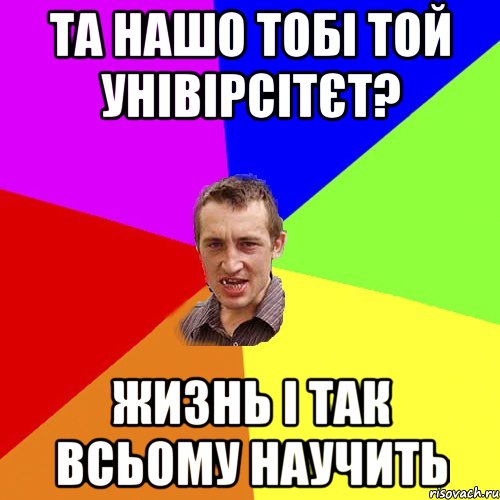 Та нашо тобі той унівірсітєт? жизнь і так всьому научить, Мем Чоткий паца