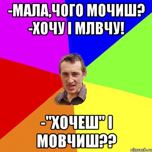 -мала,чого мочиш? -хочу і млвчу! -"хочеш" і мовчиш??, Мем Чоткий паца