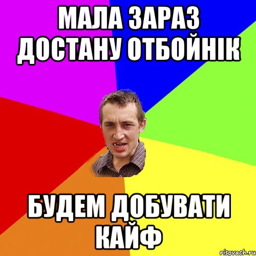 МАЛА ЗАРАЗ ДОСТАНУ ОТБОЙНІК БУДЕМ ДОБУВАТИ КАЙФ, Мем Чоткий паца