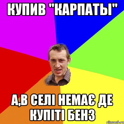 Купив "Карпаты" А,в селі немає де купіті бенз, Мем Чоткий паца