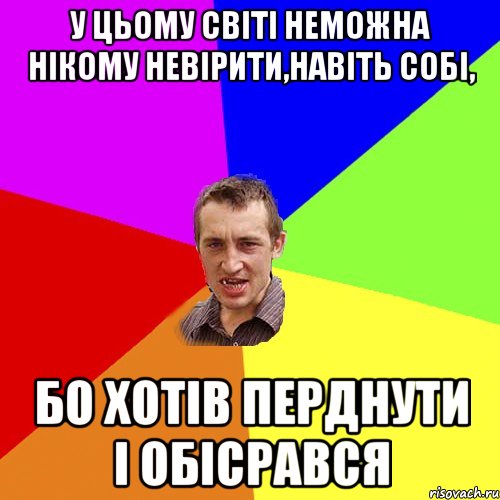 У цьому світі неможна нікому невірити,навіть собі, бо хотів перднути і обісрався, Мем Чоткий паца