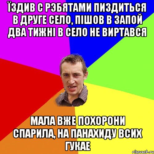 їздив с рэбятами пиздиться в друге село, пішов в запой два тижні в село не виртався мала вже похорони спарила, на панахиду всих гукае, Мем Чоткий паца