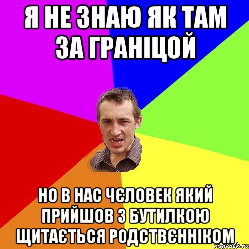 я не знаю як там за граніцой но в нас чєловек який прийшов з бутилкою щитається родствєнніком, Мем Чоткий паца