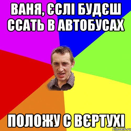 Ваня, єслі будєш ссать в автобусах положу с вєртухі, Мем Чоткий паца