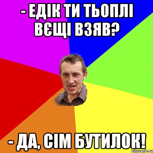 - Едік ти тьоплі вєщі взяв? - да, сім бутилок!, Мем Чоткий паца