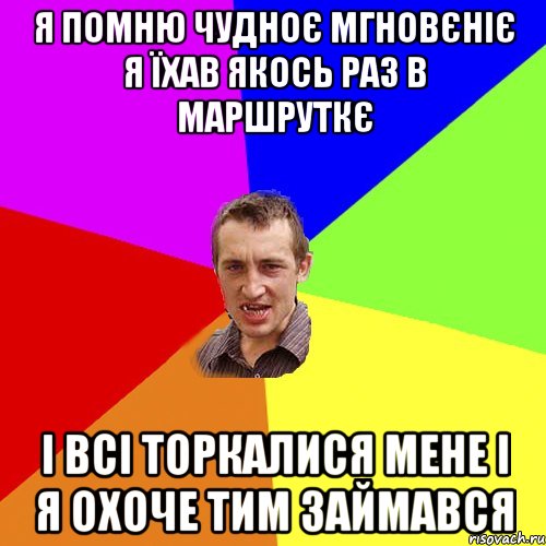 Я помню чудноє мгновєніє я їхав якось раз в маршруткє і всі торкалися мене і я охоче тим займався, Мем Чоткий паца