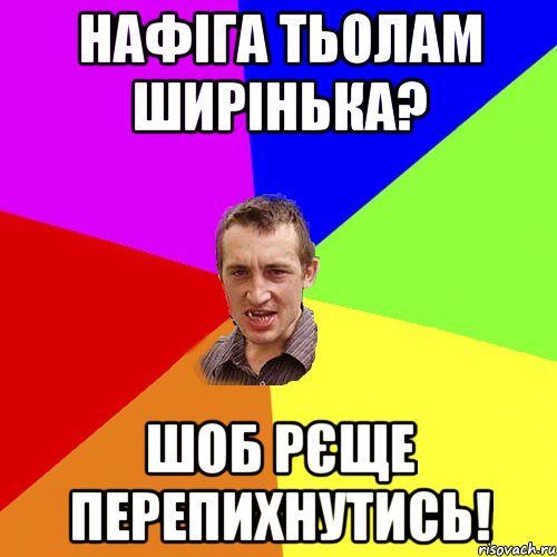 нафіга тьолам ширінька? шоб рєще перепихнутись!, Мем Чоткий паца