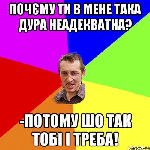 ПОЧЄМУ ТИ В МЕНЕ ТАКА ДУРА НЕАДЕКВАТНА? -ПОТОМУ ШО ТАК ТОБІ І ТРЕБА!, Мем Чоткий паца