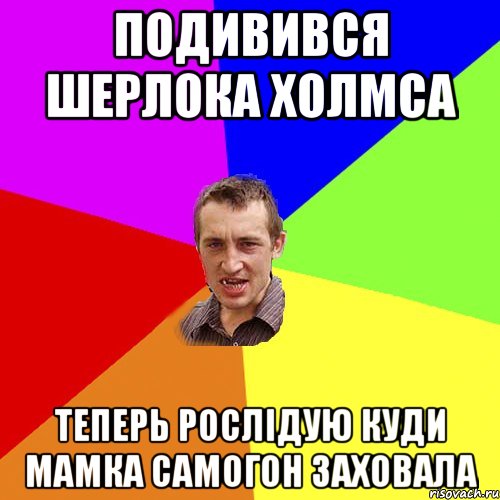 подивився Шерлока Холмса теперь рослідую куди мамка самогон заховала, Мем Чоткий паца