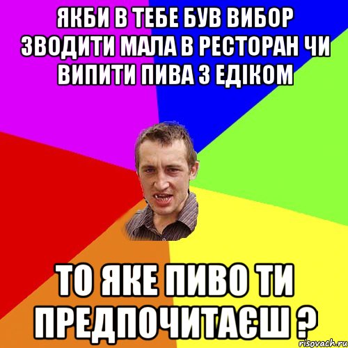 Якби в тебе був вибор зводити мала в ресторан чи випити пива з Едіком То яке пиво ти предпочитаєш ?, Мем Чоткий паца