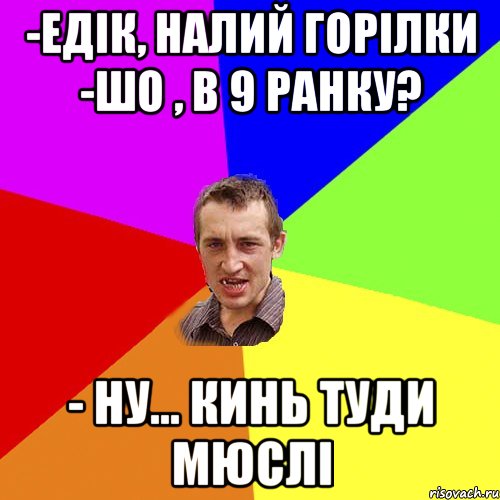 -едік, налий горілки -шо , в 9 ранку? - ну... кинь туди мюслі, Мем Чоткий паца