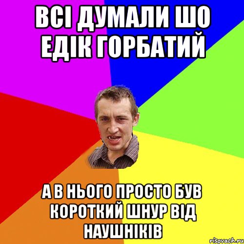 всі думали шо едік горбатий а в нього просто був короткий шнур від наушніків, Мем Чоткий паца