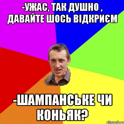 -ужас, так душно , давайте шось відкриєм -шампанське чи коньяк?, Мем Чоткий паца