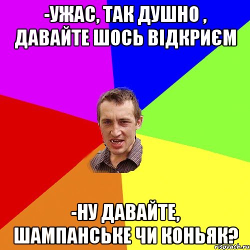 -ужас, так душно , давайте шось відкриєм -ну давайте, шампанське чи коньяк?, Мем Чоткий паца