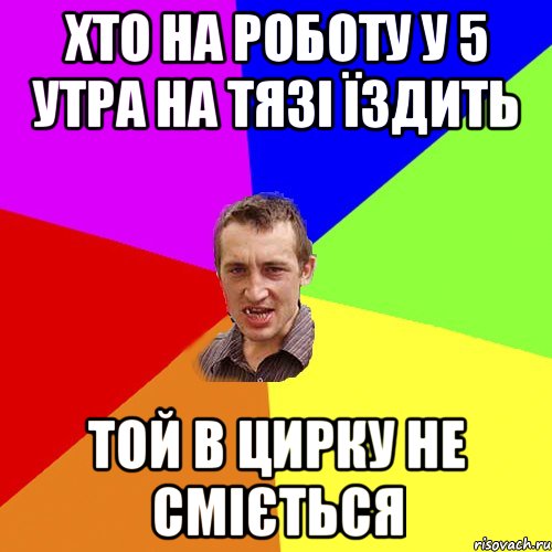 хто на роботу у 5 утра на тязі їздить той в цирку не сміється, Мем Чоткий паца