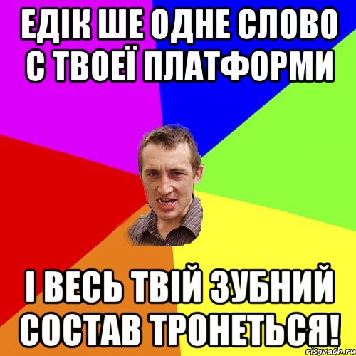 Едік ше одне слово с твоеї платформи і весь твій зубний состав тронеться!, Мем Чоткий паца