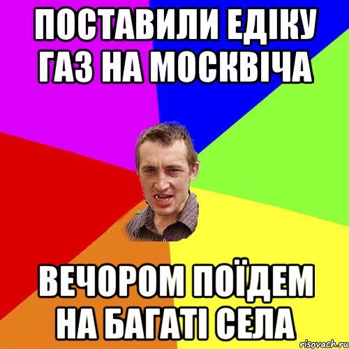 Поставили Едіку газ на москвіча Вечором поїдем на багаті села, Мем Чоткий паца