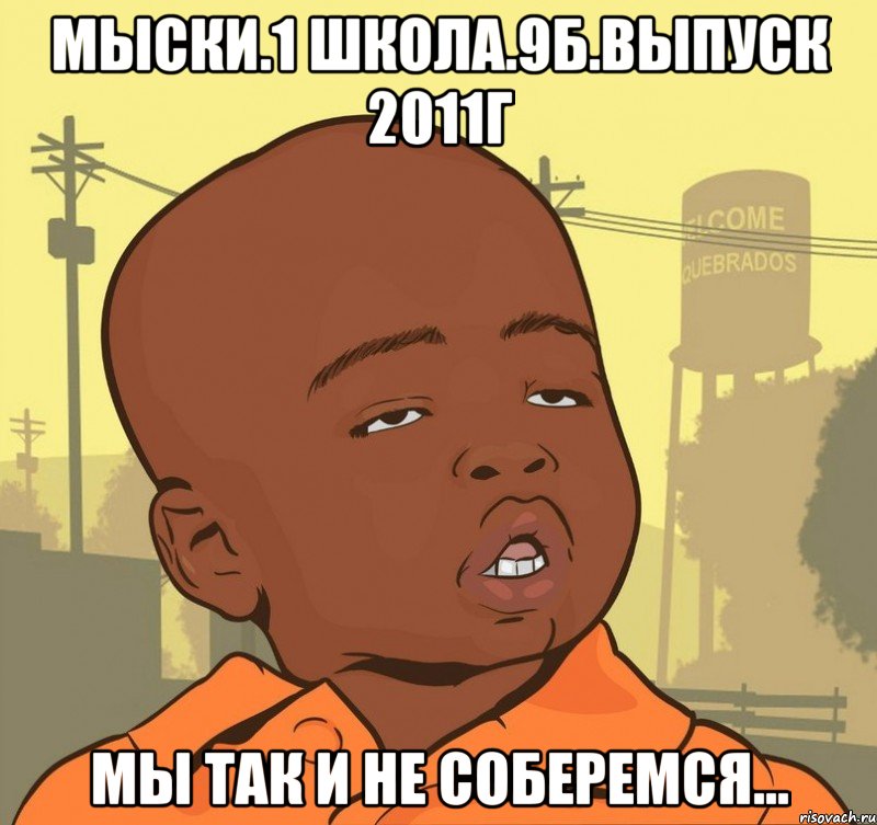 МЫСКИ.1 ШКОЛА.9Б.ВЫПУСК 2011г мы так и не соберемся..., Мем Пацан наркоман