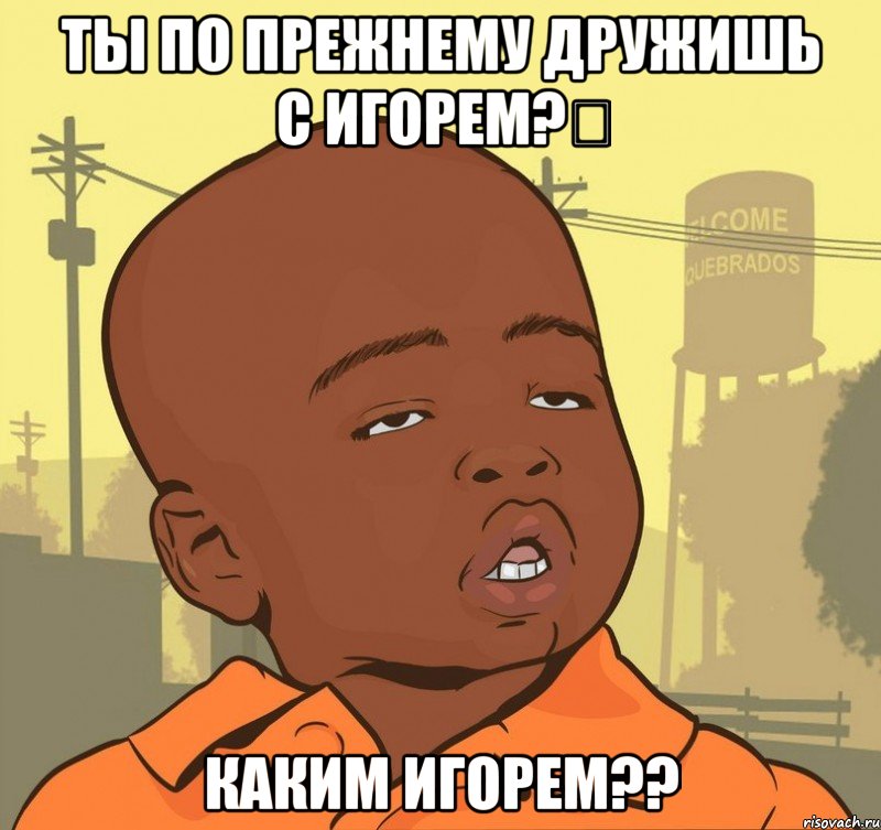 ты по прежнему дружишь с игорем?‎ каким Игорем??, Мем Пацан наркоман