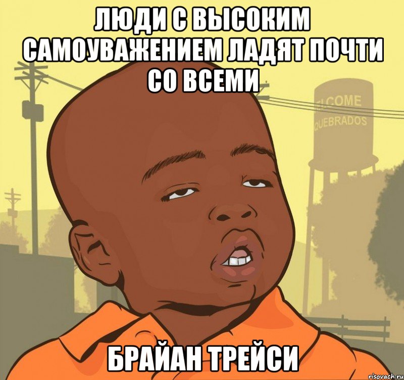 Люди с высоким самоуважением ладят почти со всеми Брайан трейси, Мем Пацан наркоман