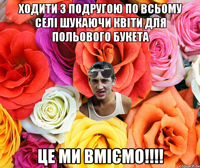 Ходити з подругою по всьому селі шукаючи квіти для польового букета ЦЕ МИ ВМІЄМО!!!!, Мем  пацанчо