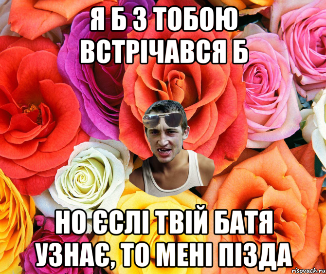 я б з тобою встрічався б но єслі твій батя узнає, то мені пізда, Мем  пацанчо