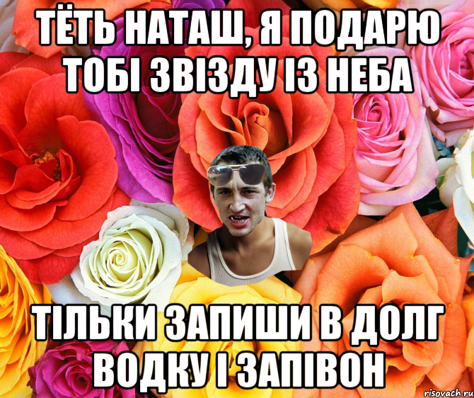 тёть наташ, я подарю тобі звізду із неба тільки запиши в долг водку і запівон, Мем  пацанчо